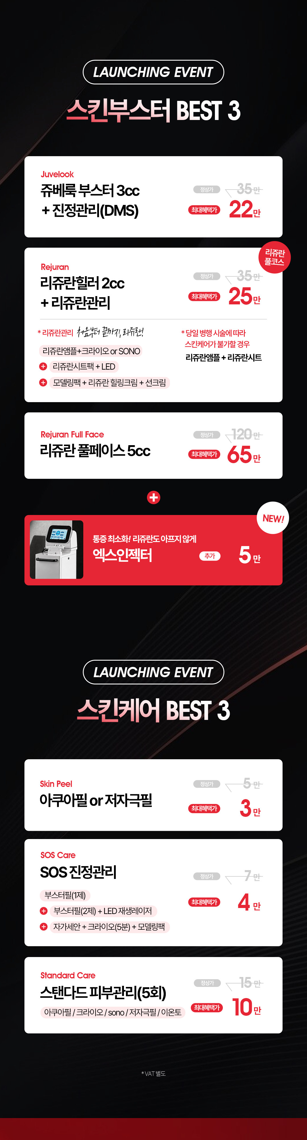 쥬베룩 부스터 3cc와 진정관리 22만원, 리쥬란힐러 2cc와 리쥬란관리 25만원, 리쥬란 풀페이스 5cc 65만원. 엑스 인젝터 추가 5만원. 아쿠아필 또는 저자극필 3만원, SOS 진정관리 4만원, 스탠다드 피부관리 5회 10만원. VAT 별도.